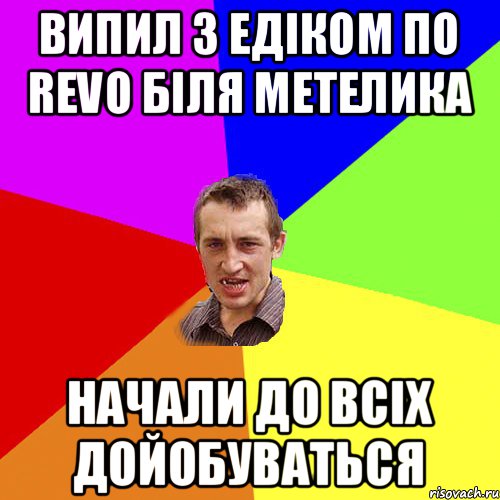 ВИПИЛ З ЕДІКОМ ПО REVO БІЛЯ МЕТЕЛИКА НАЧАЛИ ДО ВСІХ ДОЙОБУВАТЬСЯ, Мем Чоткий паца