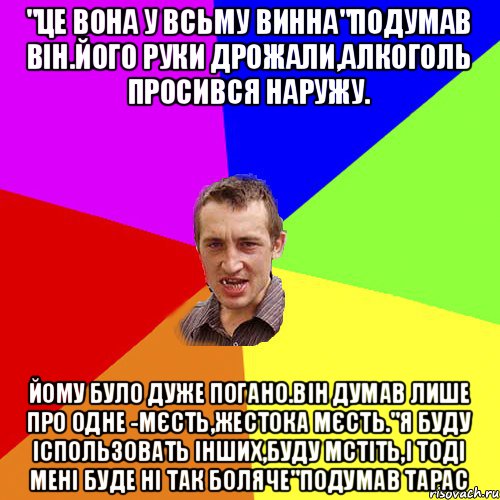 "це вона у всьму винна"подумав він.його руки дрожали,алкоголь просився наружу. йому було дуже погано.Він думав лише про одне -мєсть,жестока мєсть."я буду іспользовать інших,буду мстіть,і тоді мені буде ні так боляче"подумав тарас, Мем Чоткий паца