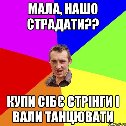 мала, нашо страдати?? купи сібє стрінги і вали танцювати, Мем Чоткий паца