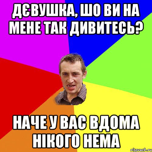 дєвушка, шо ви на мене так дивитесь? наче у вас вдома нікого нема, Мем Чоткий паца