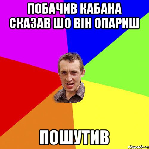 Побачив Кабана сказав шо він опариш пошутив, Мем Чоткий паца