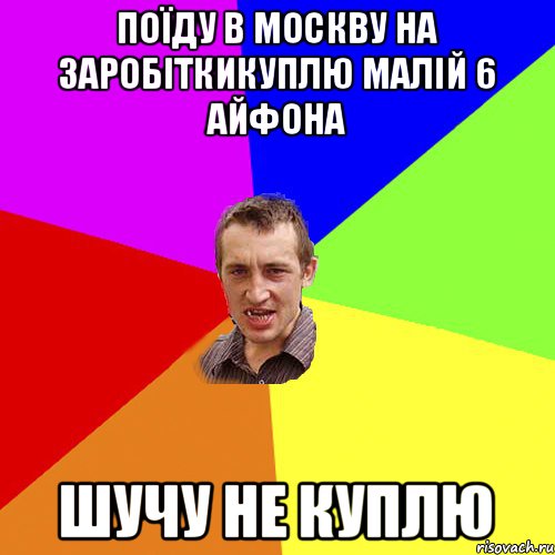 поїду в москву на заробіткикуплю малій 6 айфона шучу не куплю, Мем Чоткий паца