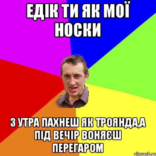 едік ти як мої носки з утра пахнеш як троянда,а під вечір воняєш перегаром, Мем Чоткий паца