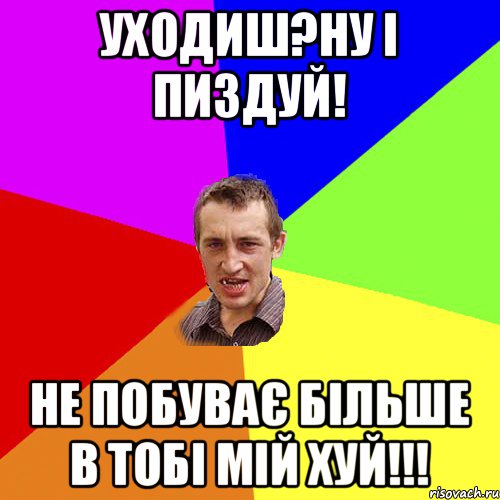 УХОДИШ?НУ І ПИЗДУЙ! НЕ ПОБУВАЄ БІЛЬШЕ В ТОБІ МІЙ ХУЙ!!!, Мем Чоткий паца