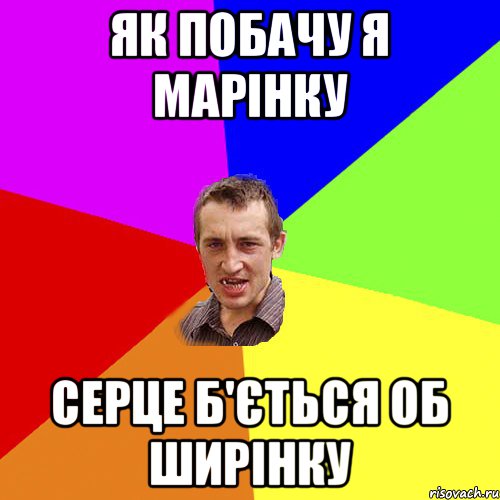 ЯК ПОБАЧУ Я МАРІНКУ СЕРЦЕ Б'ЄТЬСЯ ОБ ШИРІНКУ, Мем Чоткий паца