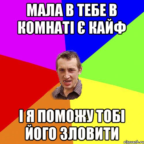 МАЛА В ТЕБЕ В КОМНАТІ Є КАЙФ І Я ПОМОЖУ ТОБІ ЙОГО ЗЛОВИТИ, Мем Чоткий паца