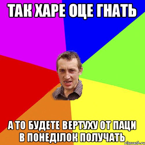 ТАК ХАРЕ ОЦЕ ГНАТЬ А ТО БУДЕТЕ ВЕРТУХУ ОТ ПАЦИ В ПОНЕДІЛОК ПОЛУЧАТЬ, Мем Чоткий паца