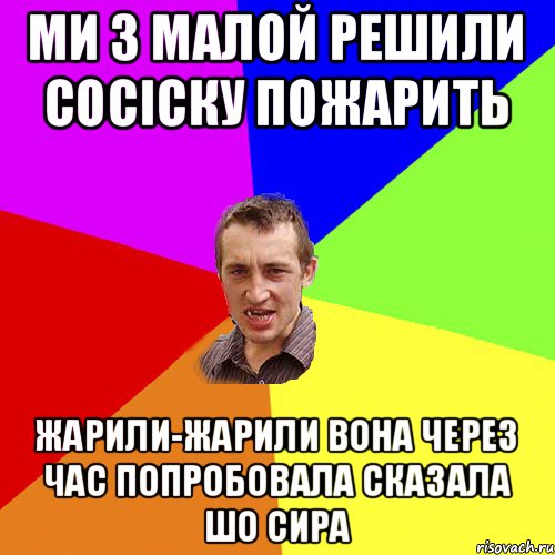 ми з малой решили сосіску пожарить жарили-жарили вона через час попробовала сказала шо сира, Мем Чоткий паца