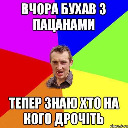 ВЧОРА БУХАВ З ПАЦАНАМИ ТЕПЕР ЗНАЮ ХТО НА КОГО ДРОЧІТЬ, Мем Чоткий паца