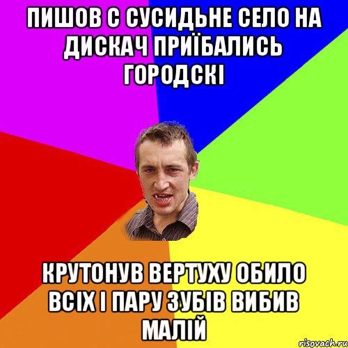 пишов с сусидьне село на дискач приїбались городскі крутонув вертуху обило всіх і пару зубів вибив малій, Мем Чоткий паца