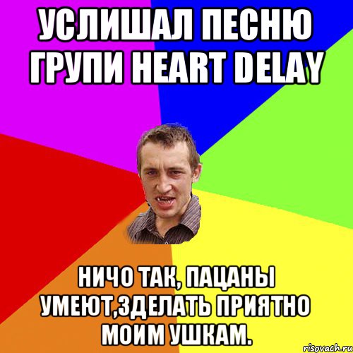 Услишал песню групи Heart Delay Ничо так, пацаны умеют,зделать приятно моим ушкам., Мем Чоткий паца