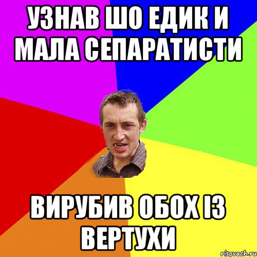 узнав шо едик и мала сепаратисти вирубив обох із вертухи, Мем Чоткий паца