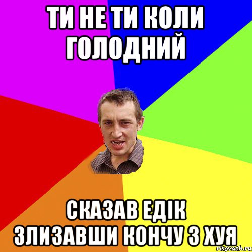 Ти не ти коли голодний Сказав едік злизавши кончу з хуя, Мем Чоткий паца