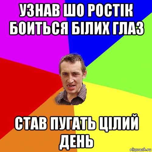 Узнав шо Ростiк боиться бiлих глаз Став пугать цiлий день, Мем Чоткий паца