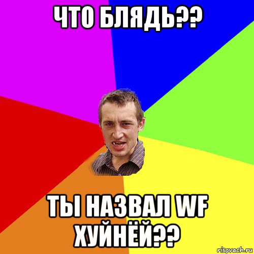 что блядь?? ты назвал WF ХУЙНЁЙ??, Мем Чоткий паца