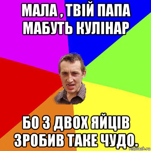 Мала , твій папа мабуть кулінар бо з двох яйців зробив таке чудо., Мем Чоткий паца