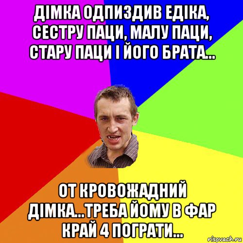 Дімка одпиздив Едіка, сестру паци, малу паци, стару паци і його брата... От кровожадний Дімка...треба йому в фар край 4 пограти..., Мем Чоткий паца