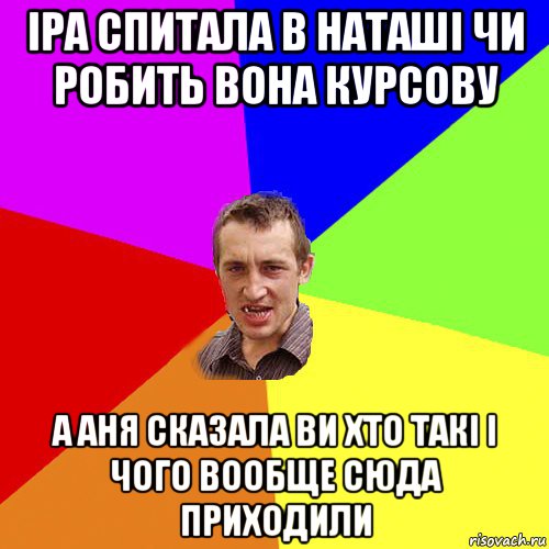 іра спитала в наташі чи робить вона курсову а аня сказала ви хто такі і чого вообще сюда приходили, Мем Чоткий паца