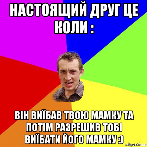 настоящий друг це коли : він виїбав твою мамку та потім разрешив тобі виїбати його мамку :), Мем Чоткий паца