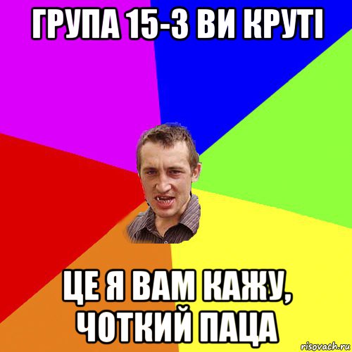 група 15-3 ви круті це я вам кажу, чоткий паца, Мем Чоткий паца