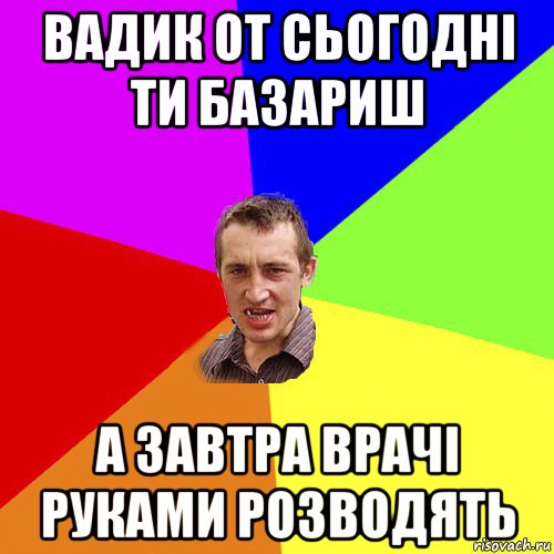 вадик от сьогодні ти базариш а завтра врачі руками розводять, Мем Чоткий паца