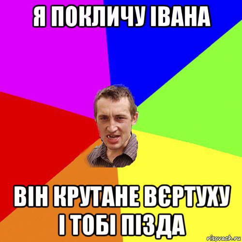 я покличу івана він крутане вєртуху і тобі пізда, Мем Чоткий паца