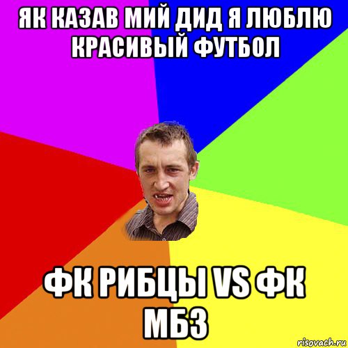 як казав мий дид я люблю красивый футбол фк рибцы vs фк мбз, Мем Чоткий паца