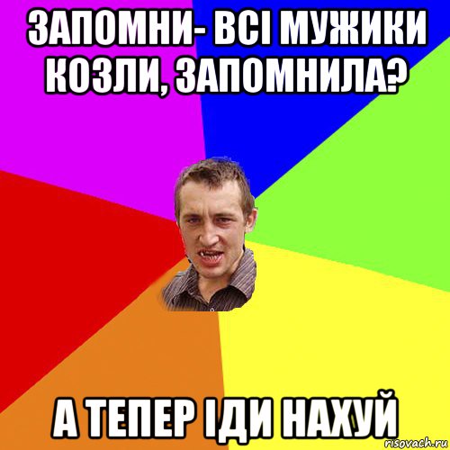 запомни- всі мужики козли, запомнила? а тепер іди нахуй, Мем Чоткий паца