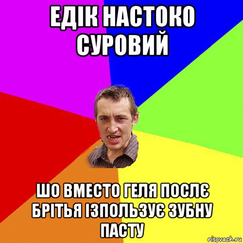 едік настоко суровий шо вместо геля послє брітья ізпользує зубну пасту, Мем Чоткий паца