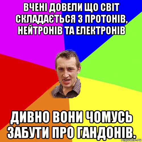 вчені довели що світ складається з протонів, нейтронів та електронів дивно вони чомусь забути про гандонів., Мем Чоткий паца