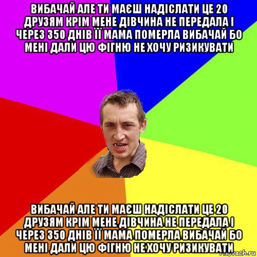 вибачай але ти маєш надіслати це 20 друзям крім мене дівчина не передала і через 350 днів її мама померла вибачай бо мені дали цю фігню не хочу ризикувати вибачай але ти маєш надіслати це 20 друзям крім мене дівчина не передала і через 350 днів її мама померла вибачай бо мені дали цю фігню не хочу ризикувати, Мем Чоткий паца