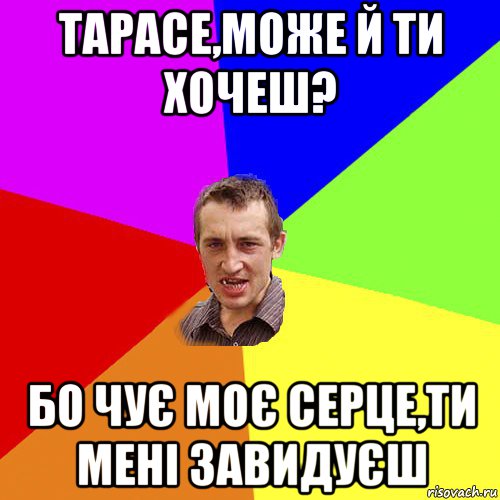 тарасе,може й ти хочеш? бо чує моє серце,ти мені завидуєш, Мем Чоткий паца