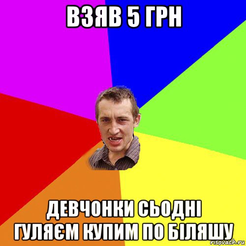 взяв 5 грн девчонки сьодні гуляєм купим по біляшу, Мем Чоткий паца