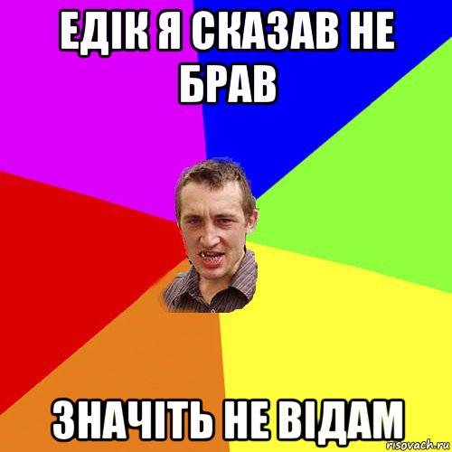 едік я сказав не брав значіть не відам, Мем Чоткий паца