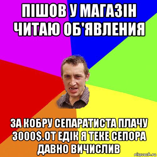 пішов у магазін читаю об'явления за кобру сепаратиста плачу 3000$.от едік я теке сепора давно вичислив, Мем Чоткий паца