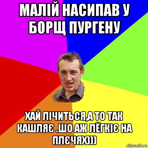 малій насипав у борщ пургену хай лічиться,а то так кашляє .шо аж лёгкіє на плєчях))), Мем Чоткий паца