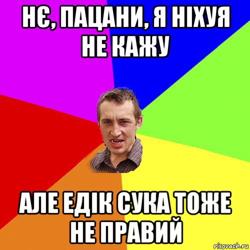 нє, пацани, я ніхуя не кажу але едік сука тоже не правий, Мем Чоткий паца