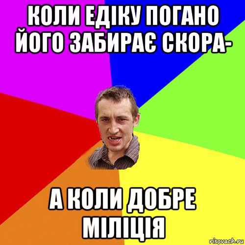 коли едіку погано його забирає скора- а коли добре міліція, Мем Чоткий паца