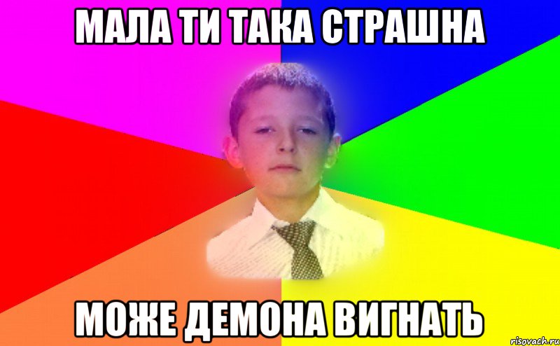 Мала ти така страшна може демона вигнать