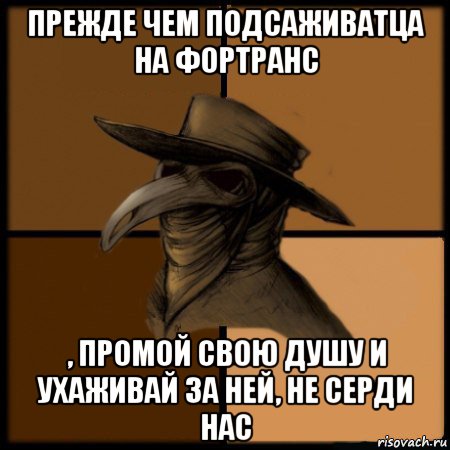 прежде чем подсаживатца на фортранс , промой свою душу и ухаживай за ней, не серди нас, Мем  Чума