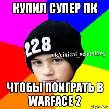 купил супер пк чтобы поиграть в warface 2, Мем  Циничный школьник 1