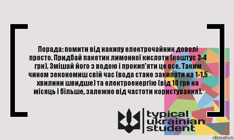 Порада: помити від накипу електрочайник доволі просто. Придбай пакетик лимонної кислоти (коштує 3-4 грн). Змішай його з водою і прокип'яти це все. Таким чином зекономиш свій час (вода стане закипати на 1-1,5 хвилини швидше) та електроенергію (від 10 грн на місяць і більше, залежно від частоти користування)., Комикс цитата