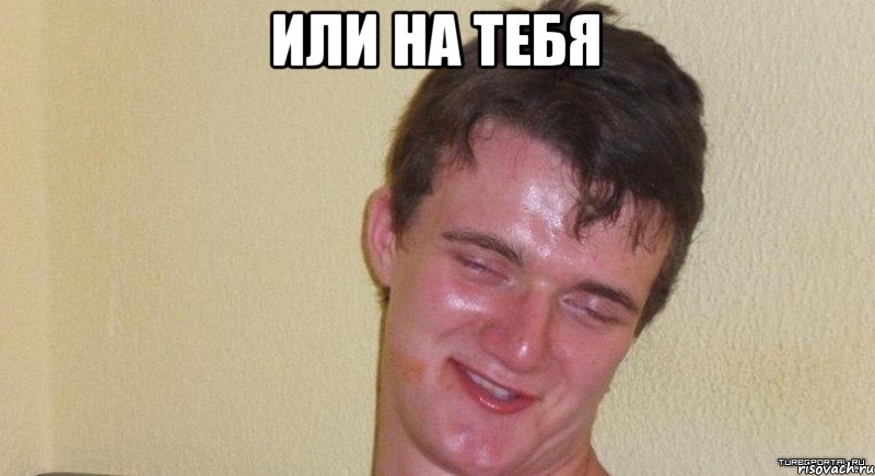 или на тебя , Мем Да лааадно