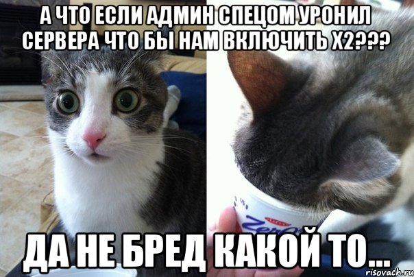 А что если админ спецом уронил сервера что бы нам включить х2??? Да не бред какой то..., Комикс  Да не бред-какой-то (2 зоны)