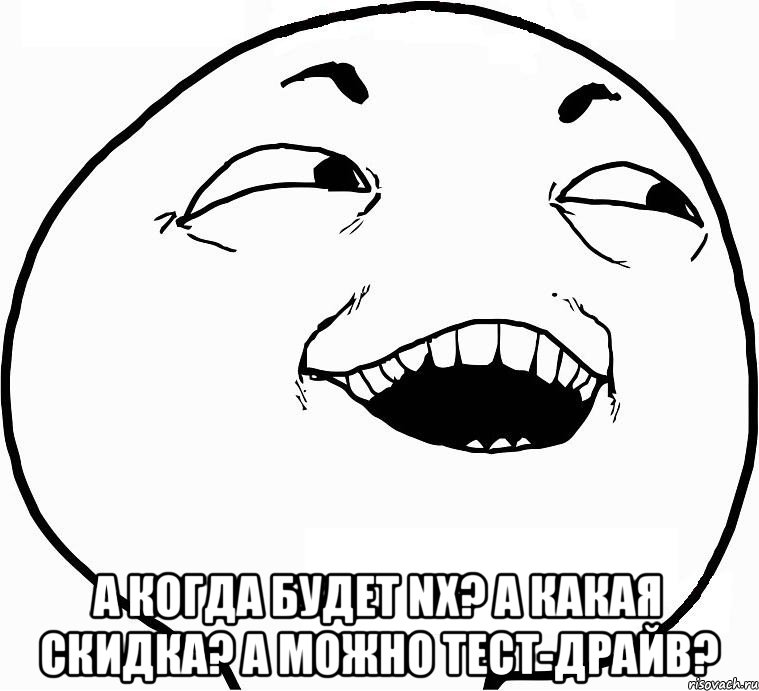  А когда будет NX? А какая скидка? А можно тест-драйв?, Мем Дааа