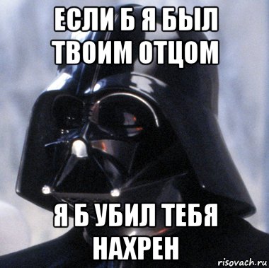 если б я был твоим отцом я б убил тебя нахрен