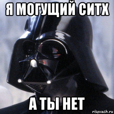 я могущий ситх а ты нет
