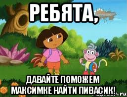 Ребята, давайте поможем Максимке найти пивасик!, Мем Даша следопыт