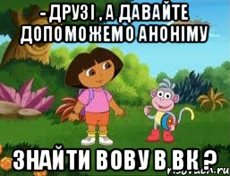 - друзі , а давайте допоможемо аноніму знайти Вову в вк ?, Мем Даша следопыт