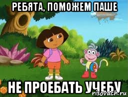 РЕБЯТА, ПОМОЖЕМ ПАШЕ НЕ ПРОЕБАТЬ УЧЕБУ, Мем Даша следопыт
